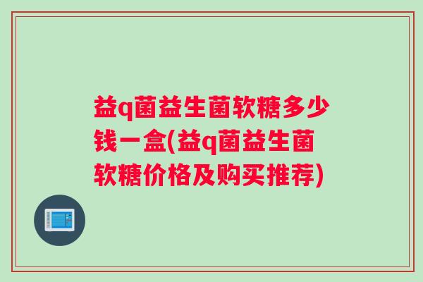 益q菌益生菌软糖多少钱一盒(益q菌益生菌软糖价格及购买推荐)