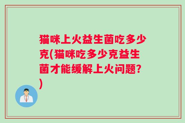 猫咪上火益生菌吃多少克(猫咪吃多少克益生菌才能缓解上火问题？)