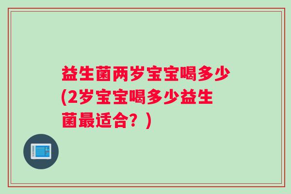 益生菌两岁宝宝喝多少(2岁宝宝喝多少益生菌最适合？)
