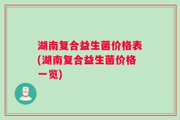 湖南复合益生菌价格表(湖南复合益生菌价格一览)