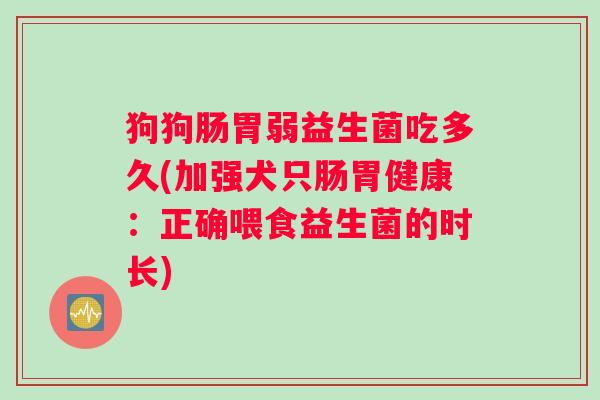 狗狗肠胃弱益生菌吃多久(加强犬只肠胃健康：正确喂食益生菌的时长)