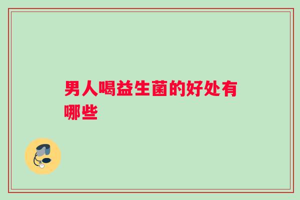 男人喝益生菌的好处有哪些