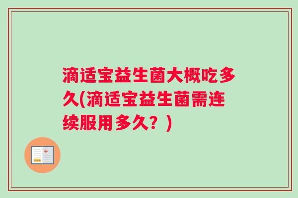 滴适宝益生菌大概吃多久(滴适宝益生菌需连续服用多久？)