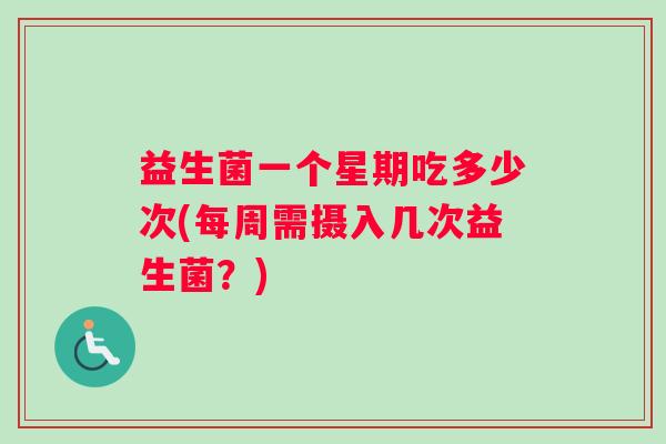 益生菌一个星期吃多少次(每周需摄入几次益生菌？)
