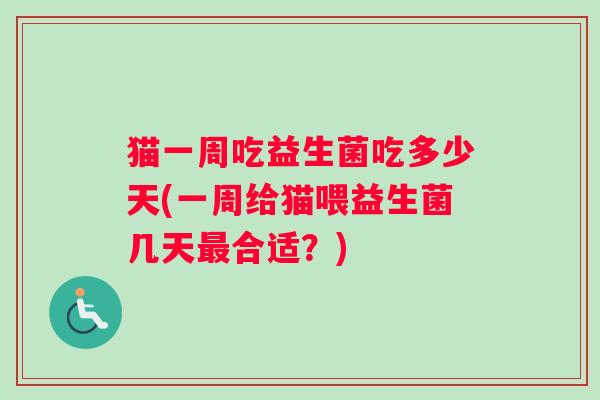 猫一周吃益生菌吃多少天(一周给猫喂益生菌几天最合适？)