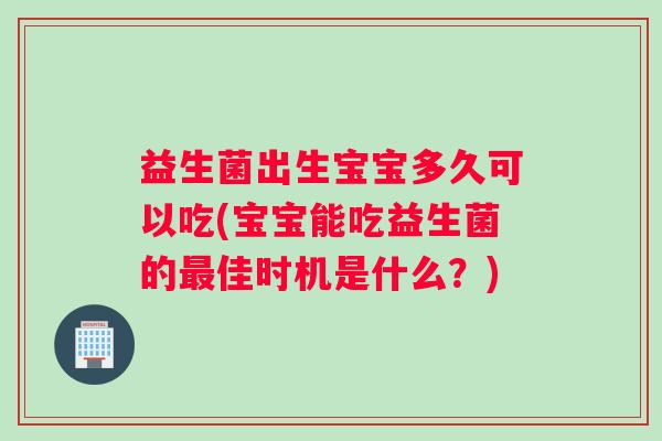益生菌出生宝宝多久可以吃(宝宝能吃益生菌的最佳时机是什么？)