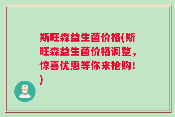 斯旺森益生菌价格(斯旺森益生菌价格调整，惊喜优惠等你来抢购！)