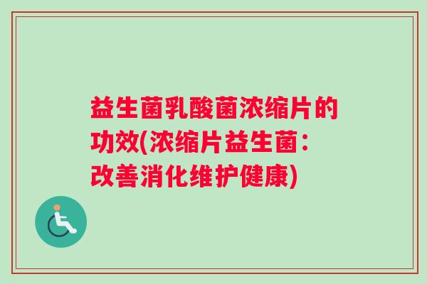 益生菌乳酸菌浓缩片的功效(浓缩片益生菌：改善消化维护健康)