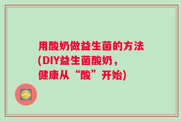 用酸奶做益生菌的方法(DIY益生菌酸奶，健康从“酸”开始)