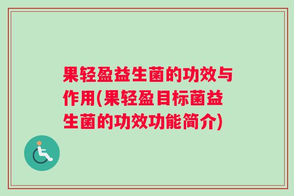 果轻盈益生菌的功效与作用(果轻盈目标菌益生菌的功效功能简介)