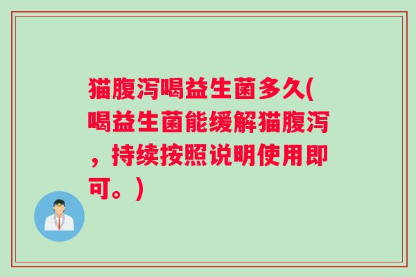 猫腹泻喝益生菌多久(喝益生菌能缓解猫腹泻，持续按照说明使用即可。)
