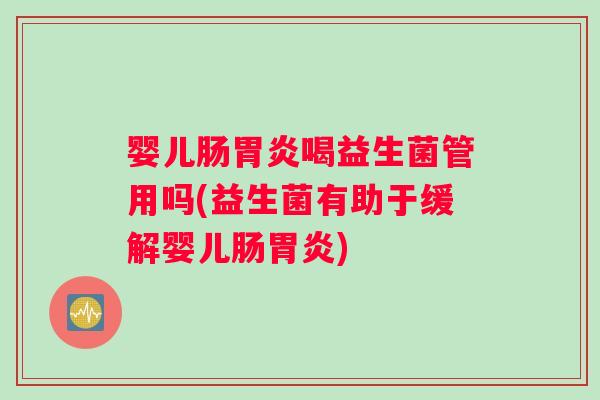 婴儿肠胃炎喝益生菌管用吗(益生菌有助于缓解婴儿肠胃炎)