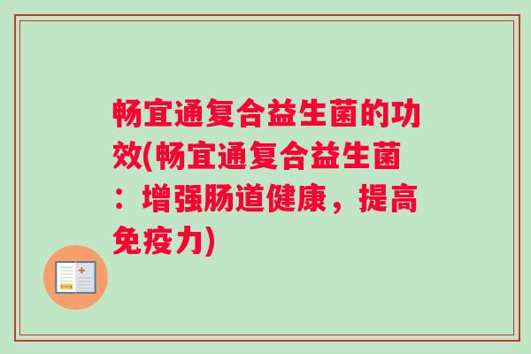 畅宜通复合益生菌的功效(畅宜通复合益生菌:增强肠道健康,提高力) 畅宜通复合益生菌的功效(畅宜通复合益生菌:增强肠道健康,提高力)