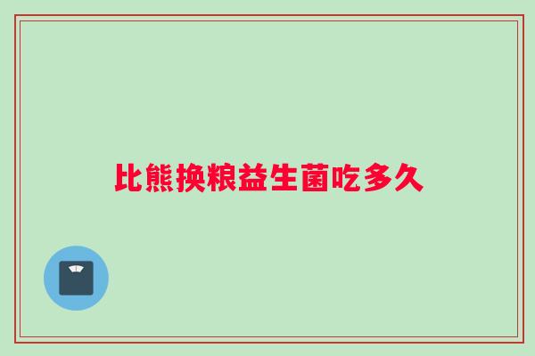 比熊换粮益生菌吃多久