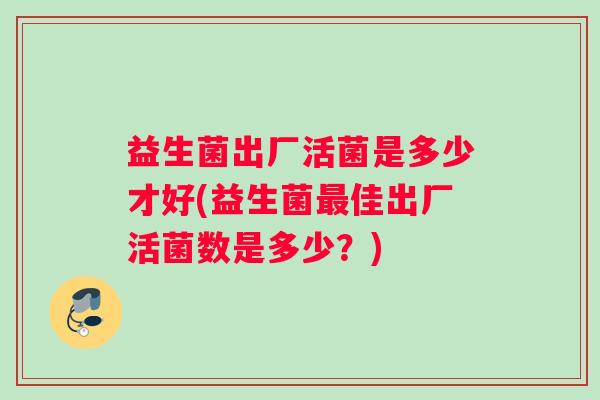 益生菌出厂活菌是多少才好(益生菌佳出厂活菌数是多少？)