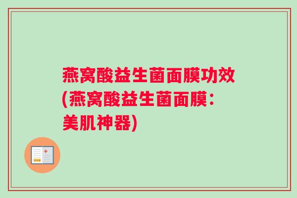 燕窝酸益生菌面膜功效(燕窝酸益生菌面膜：美肌神器)