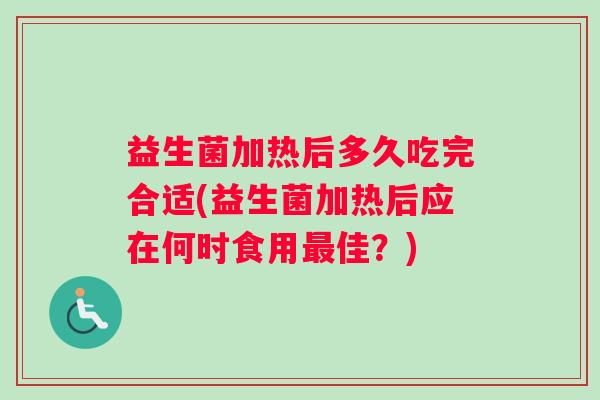 益生菌加热后多久吃完合适(益生菌加热后应在何时食用最佳？)