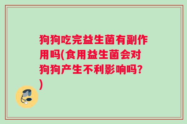 狗狗吃完益生菌有副作用吗(食用益生菌会对狗狗产生不利影响吗？)