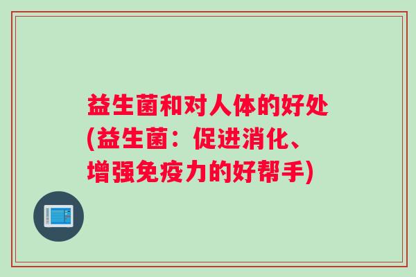 益生菌和对人体的好处(益生菌：促进消化、增强免疫力的好帮手)
