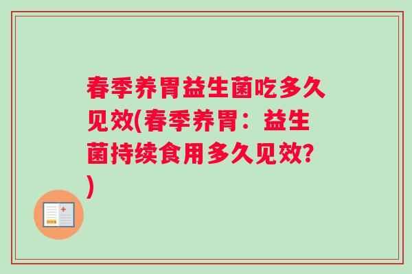春季养胃益生菌吃多久见效(春季养胃：益生菌持续食用多久见效？)
