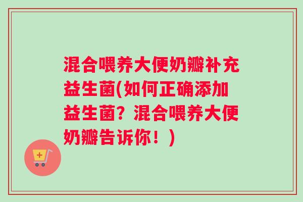 混合喂养大便奶瓣补充益生菌(如何正确添加益生菌？混合喂养大便奶瓣告诉你！)