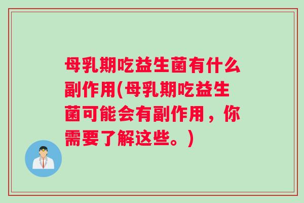 母乳期吃益生菌有什么副作用(母乳期吃益生菌可能会有副作用，你需要了解这些。)