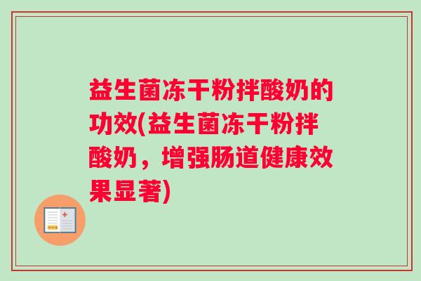 益生菌冻干粉拌酸奶的功效(益生菌冻干粉拌酸奶,增强肠道健康效果显著) 益生菌冻干粉拌酸奶的功效(益生菌冻干粉拌酸奶,增强肠道健康效果显著)