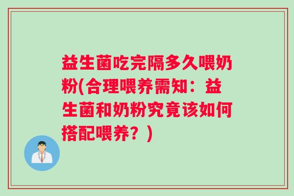 益生菌吃完隔多久喂奶粉(合理喂养需知：益生菌和奶粉究竟该如何搭配喂养？)