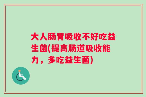 大人肠胃吸收不好吃益生菌(提高肠道吸收能力，多吃益生菌)