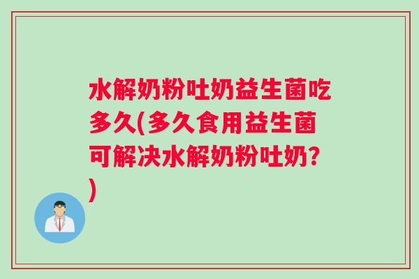 水解奶粉吐奶益生菌吃多久(多久食用益生菌可解决水解奶粉吐奶？)