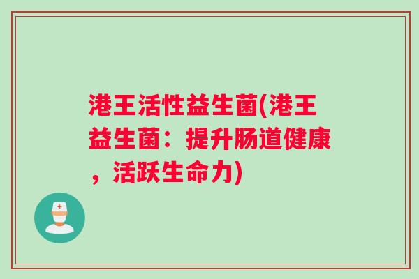 港王活性益生菌(港王益生菌：提升肠道健康，活跃生命力)
