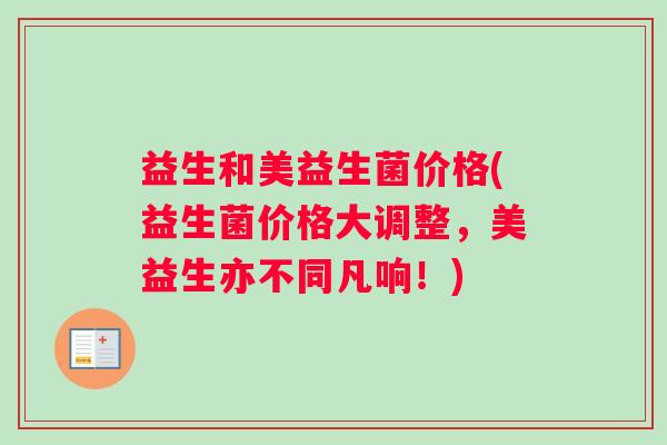 益生和美益生菌价格(益生菌价格大调整，美益生亦不同凡响！)