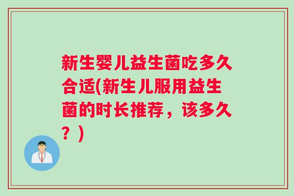 新生婴儿益生菌吃多久合适(新生儿服用益生菌的时长推荐，该多久？)