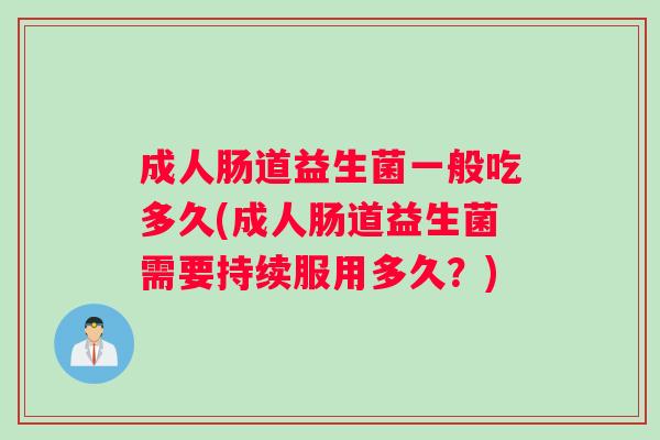 成人肠道益生菌一般吃多久(成人肠道益生菌需要持续服用多久？)