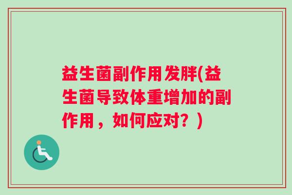 益生菌副作用发胖(益生菌导致体重增加的副作用，如何应对？)