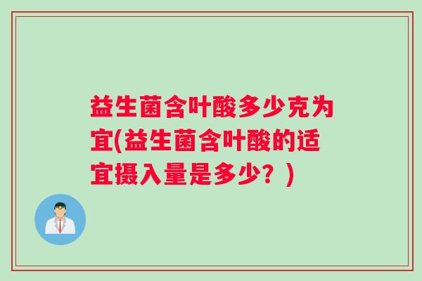 益生菌含叶酸多少克为宜(益生菌含叶酸的适宜摄入量是多少？)