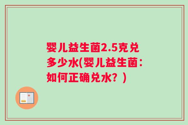 婴儿益生菌2.5克兑多少水(婴儿益生菌：如何正确兑水？)