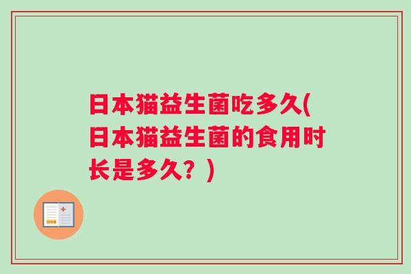 日本猫益生菌吃多久(日本猫益生菌的食用时长是多久？)