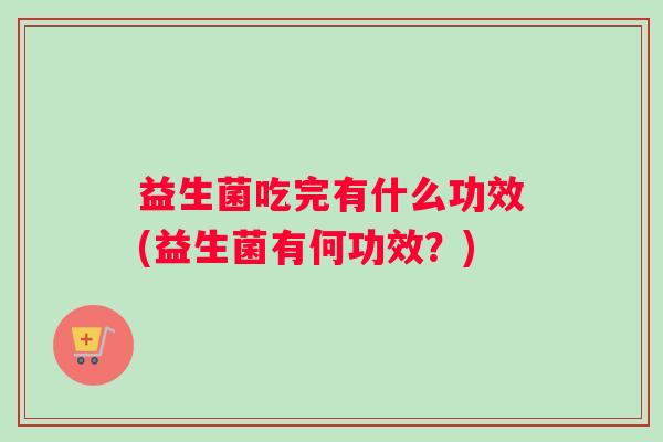 益生菌吃完有什么功效(益生菌有何功效？)