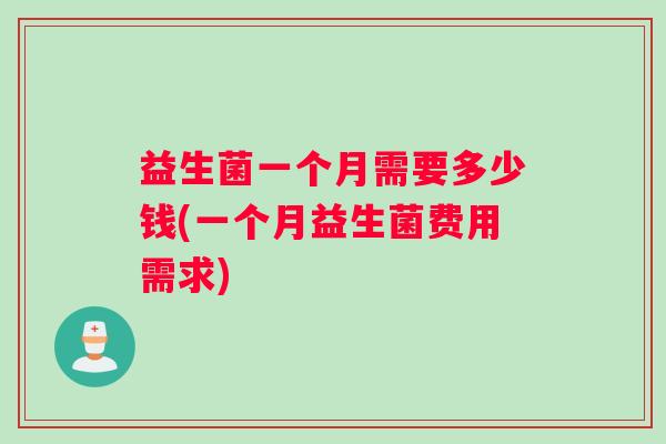 益生菌一个月需要多少钱(一个月益生菌费用需求)
