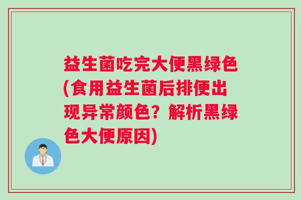 益生菌吃完大便黑绿色(食用益生菌后排便出现异常颜色？解析黑绿色大便原因)