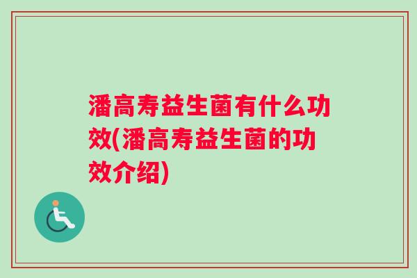 潘高寿益生菌有什么功效(潘高寿益生菌的功效介绍)