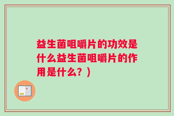 益生菌咀嚼片的功效是什么益生菌咀嚼片的作用是什么？)