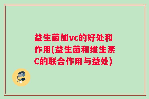 益生菌加vc的好处和作用(益生菌和维生素C的联合作用与益处)