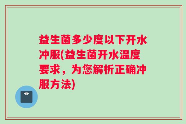 益生菌多少度以下开水冲服(益生菌开水温度要求，为您解析正确冲服方法)