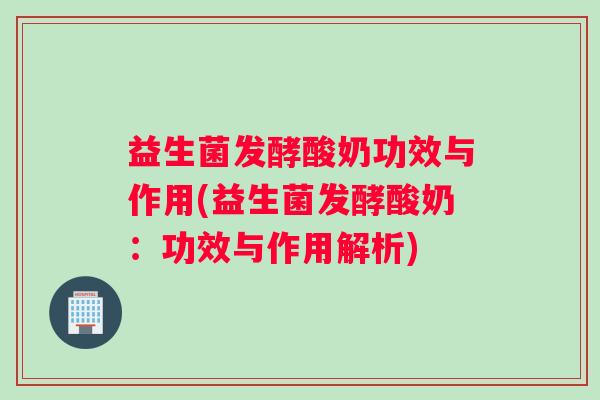 益生菌发酵酸奶功效与作用(益生菌发酵酸奶：功效与作用解析)