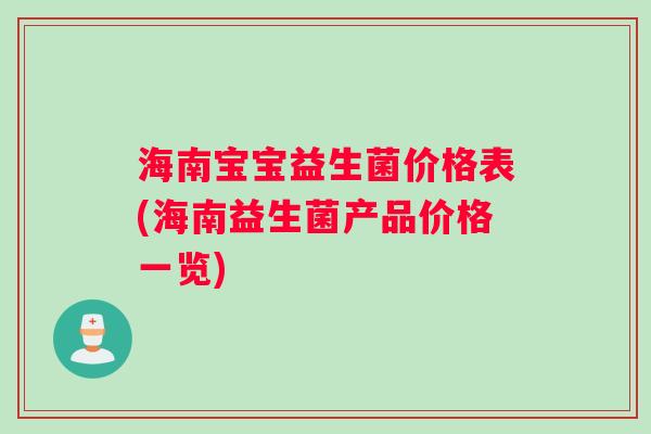海南宝宝益生菌价格表(海南益生菌产品价格一览)