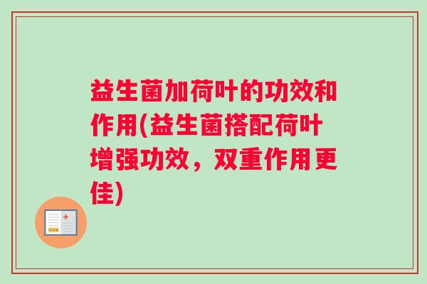 益生菌加荷叶的功效和作用(益生菌搭配荷叶增强功效，双重作用更佳)