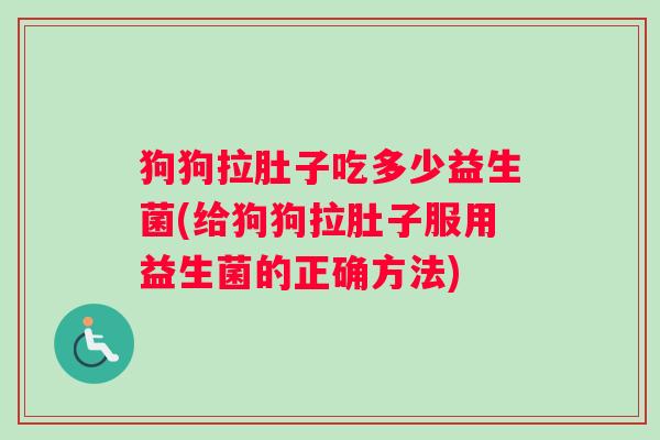 狗狗拉肚子吃多少益生菌(给狗狗拉肚子服用益生菌的正确方法)