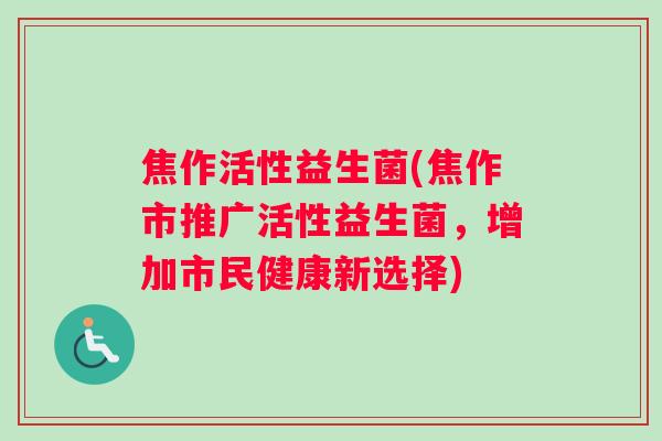 焦作活性益生菌(焦作市推广活性益生菌，增加市民健康新选择)
